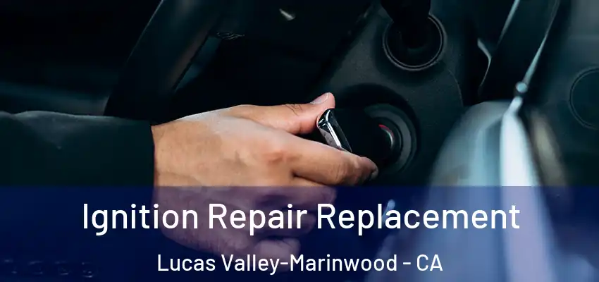  Ignition Repair Replacement Lucas Valley-Marinwood - CA